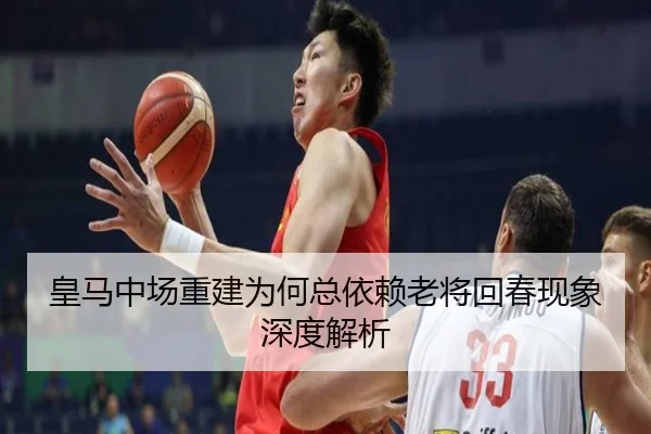 皇马中场重建为何总依赖老将回春现象深度解析